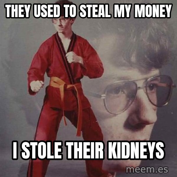 PTSD Karate Kyle meme: they used to steal my money / i stole their kidneys
