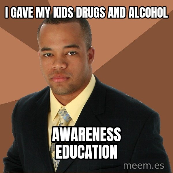 Successful Black Man meme: I gave my kids drugs and alcohol / awareness education
