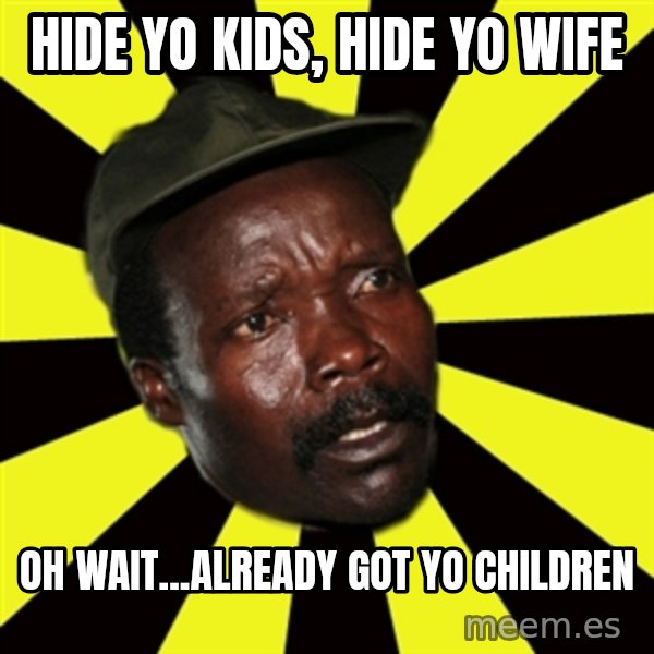 KONY THE PIMP meme: hide yo kids, hide yo wife / oh wait...already got yo children