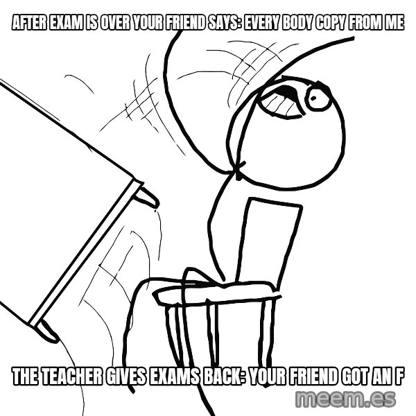 Desk Flip Rage Guy meme: after exam is over your friend says: Every body Copy from me / the teacher gives exams back: your friend got an F