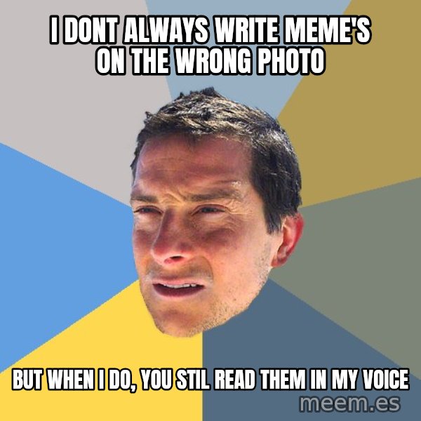 Bear Grylls meme: i dont always write meme's on the wrong photo / but when i do, you stil read them in my voice