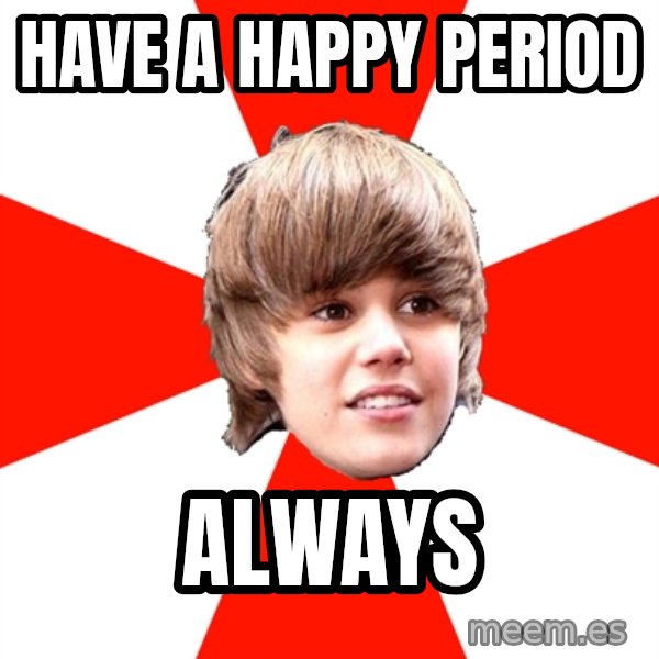 Justin Bieber meme: Have a happy period / Always