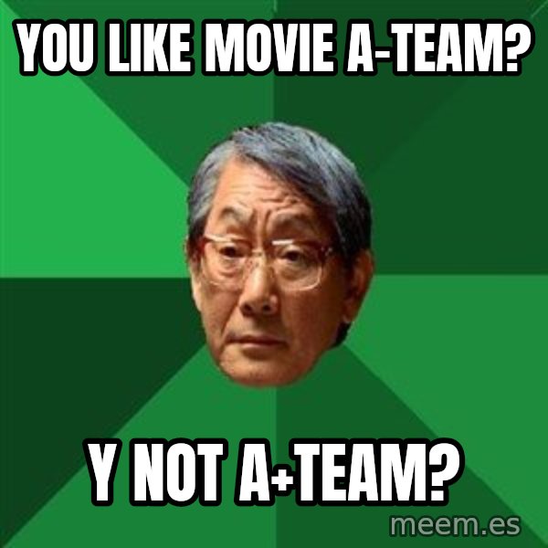 High Expectations Asian Father meme: You like movie a-team? / Y not a+team?