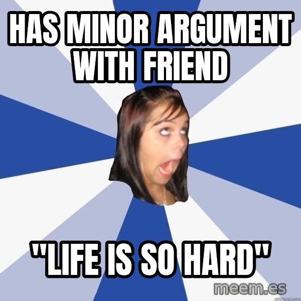 Annoying Facebook Girl meme: has minor argument with friend / "life is so hard"