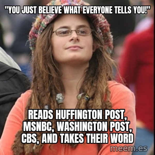 College Liberal meme: "you just believe what everyone tells you!" / reads huffington post, msnbc, washington post, cbs, and takes their word