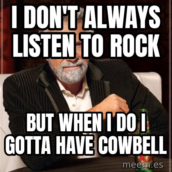 The Most Interesting Man In The World meme: i DON'T ALWAYS LISTEN TO ROCK / bUT WHEN i DO i GOTTA HAVE COWBELL