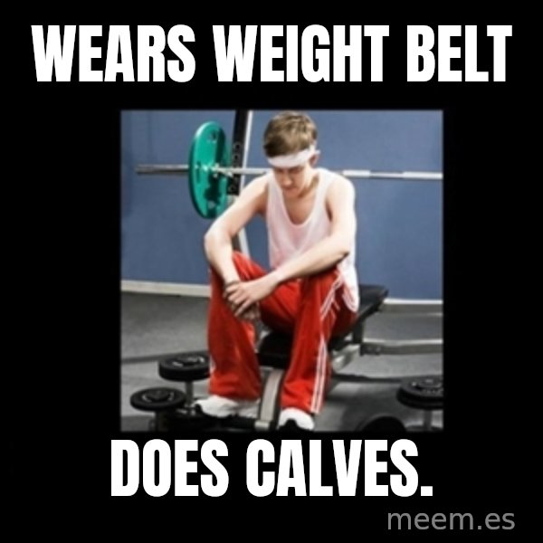 Annoying Gym Newbie meme: Wears Weight Belt / Does Calves.
