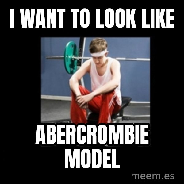 Annoying Gym Newbie meme: I want to look like / abercrombie model