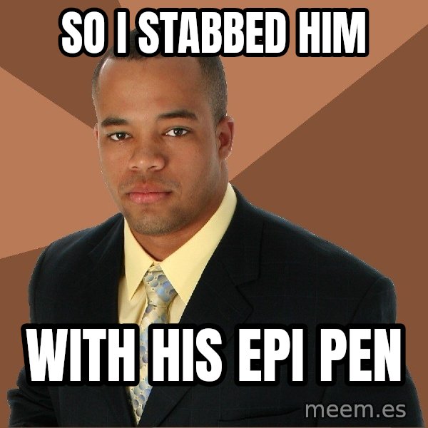 Successful Black Man meme: so i stabbed him / with his epi pen