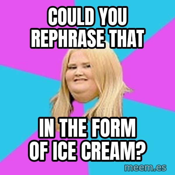 Fat Girl meme: Could you rephrase that / In the form of ice cream?