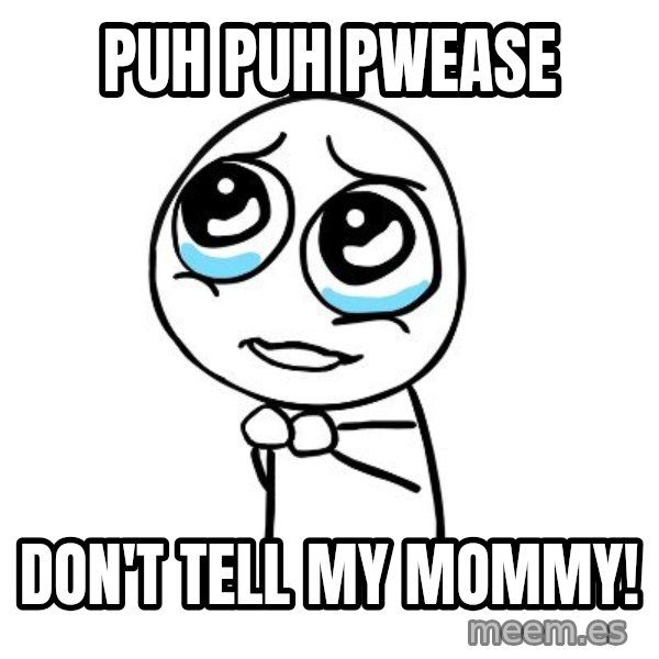 pleaseguy  meme: Puh puh PWEASE / don't tell my mommy!