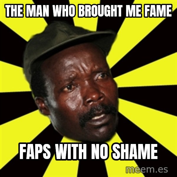 KONY THE PIMP meme: the man who brought me fame / faps with no shame