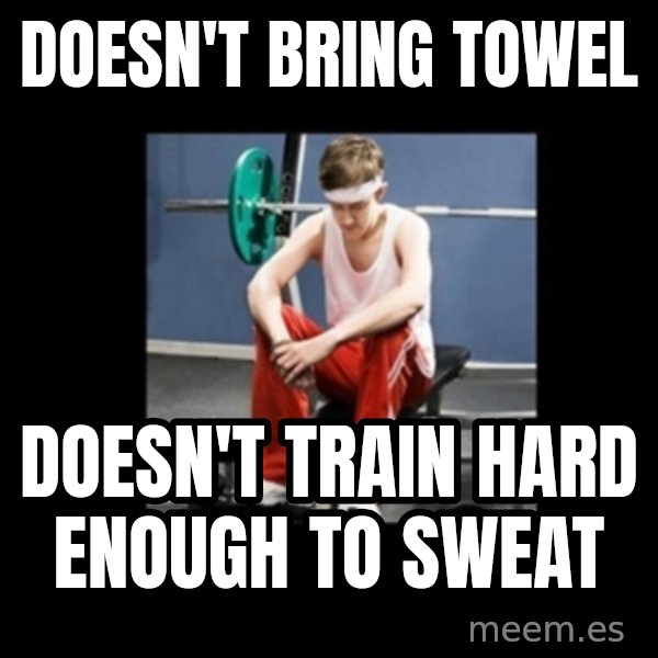Annoying Gym Newbie meme: Doesn't bring towel / Doesn't train hard enough to sweat