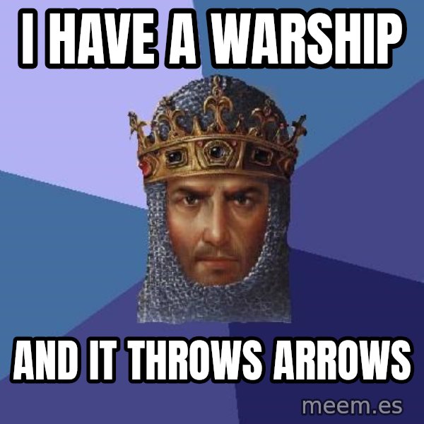 Age Of Empires meme: I HAVE A WARSHIP / AND IT THROWS ARROWS