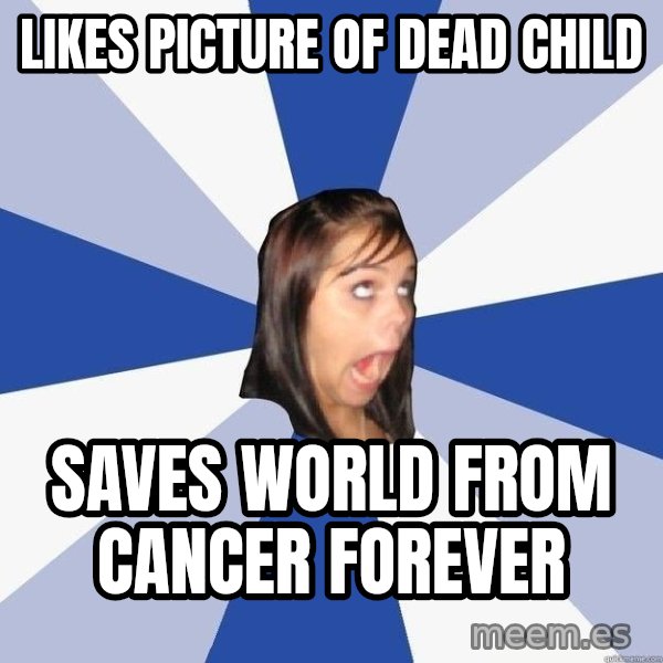 Annoying Facebook Girl meme: Likes picture of dead child / Saves world from cancer forever