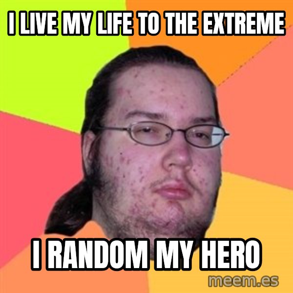 Butthurt Dweller meme: I live my life to the extreme / I random my hero