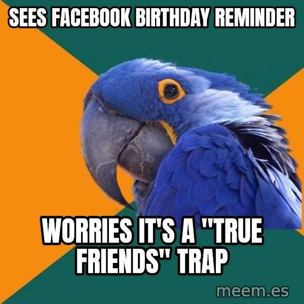 Paranoid Parrot meme: Sees facebook birthday reminder / worries it's a "true friends" trap