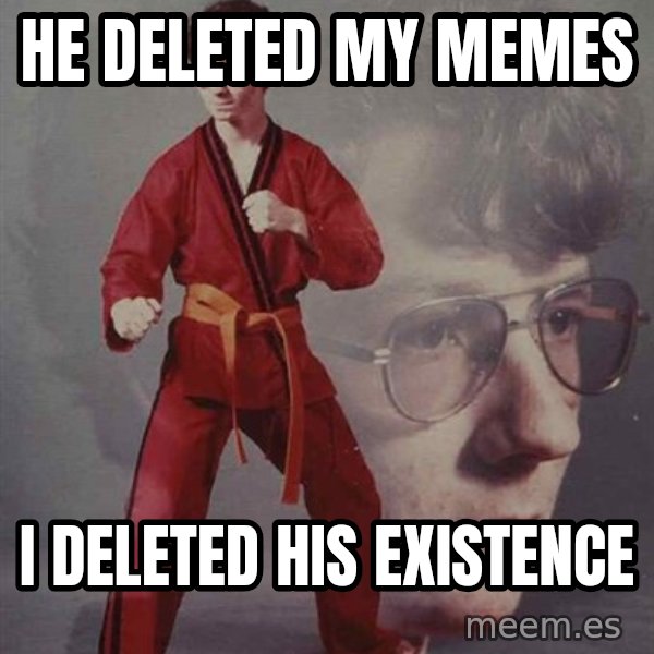 PTSD Karate Kyle meme: He deleted my memes / I deleted his existence