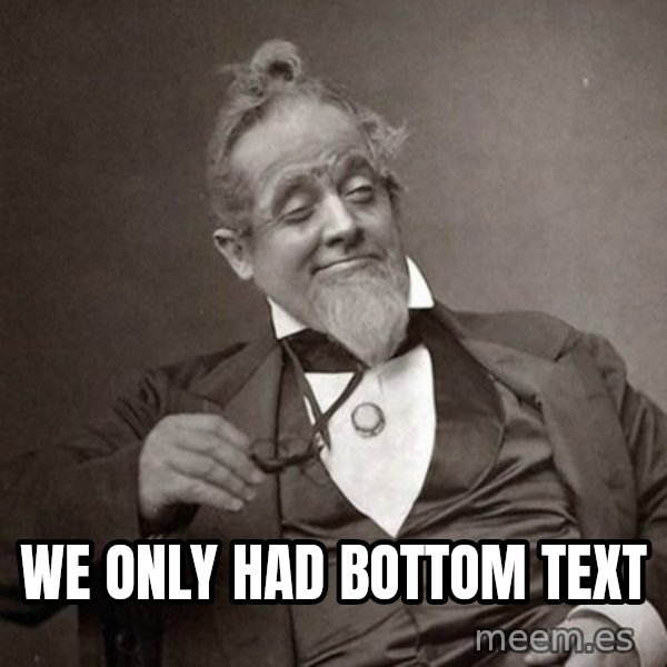 1889 [10] guy meme: we only had bottom text