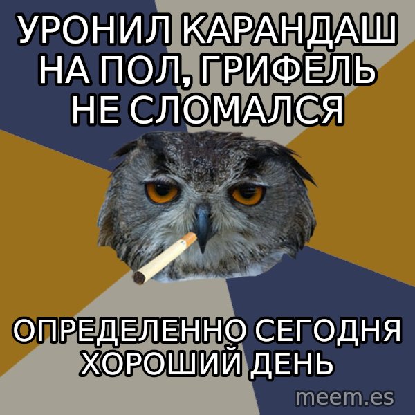 Art Student Owl meme: уронил карандаш на пол, грифель не сломался / определенно сегодня хороший день