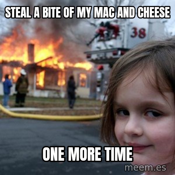 Disaster Girl meme: Steal a bite of my Mac and Cheese / One more time