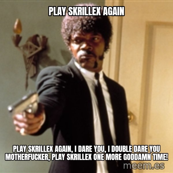 Samuel L Jackson meme: PLAY SKRILLEX AGAIN / PLAY SKRILLEX AGAIN, I DARE YOU, I DOUBLE DARE YOU MOTHERFUCKER, PLAY SKRILLEX ONE MORE GODDAMN TIME!