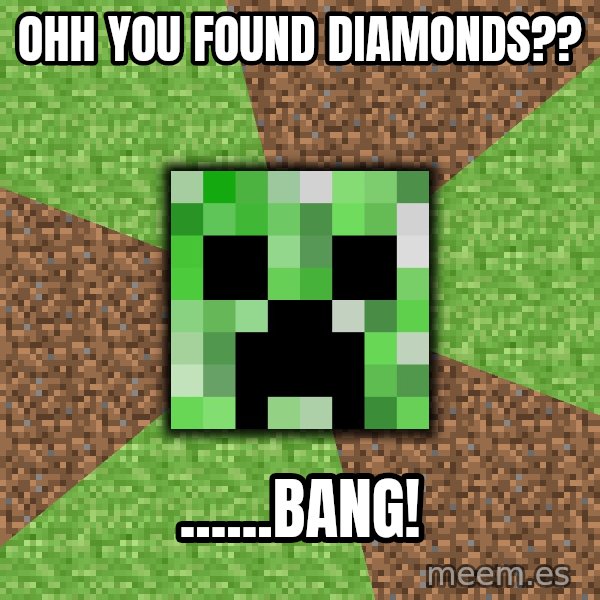 Minecraft Creeper meme: Ohh you found Diamonds?? / ......bang!