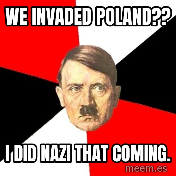 Advice Hitler meme: We invaded poland?? / I did nazi that coming.
