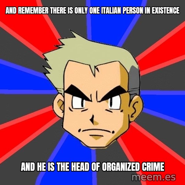 Professor Oak meme: And Remember there is only one italian person in existence / and he is the head of organized crime