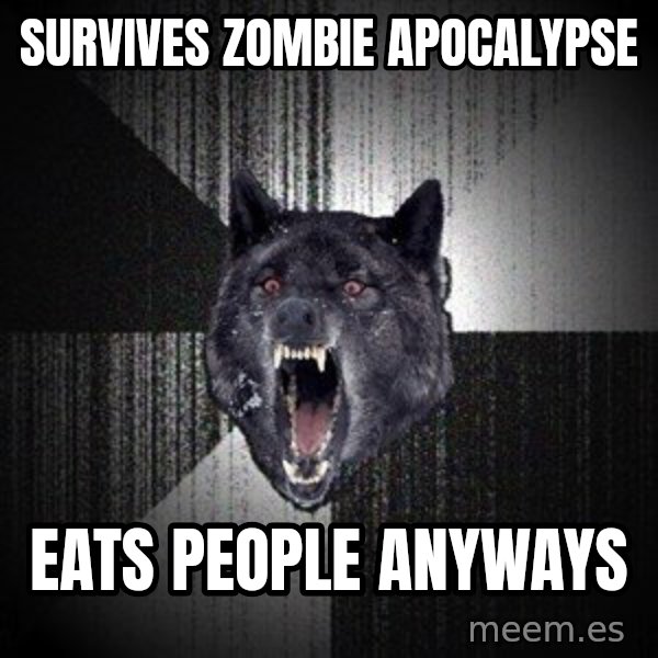 Insanity Wolf meme: Survives zombie apocalypse / Eats people anyways