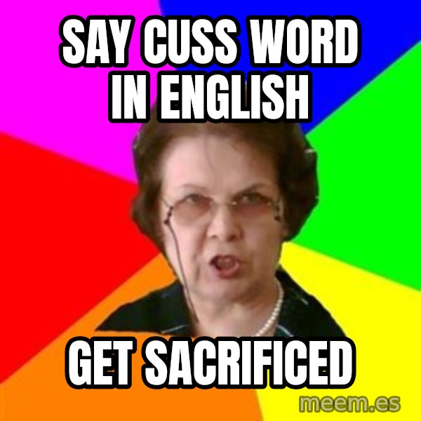 teacher meme: say cuss word in english / get sacrificed