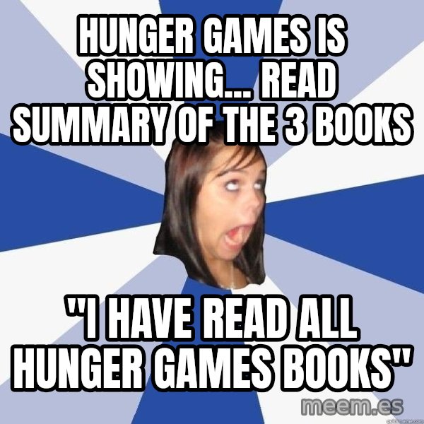 Annoying Facebook Girl meme: Hunger games is showing... read summary of the 3 books / "i have read all hunger games books"