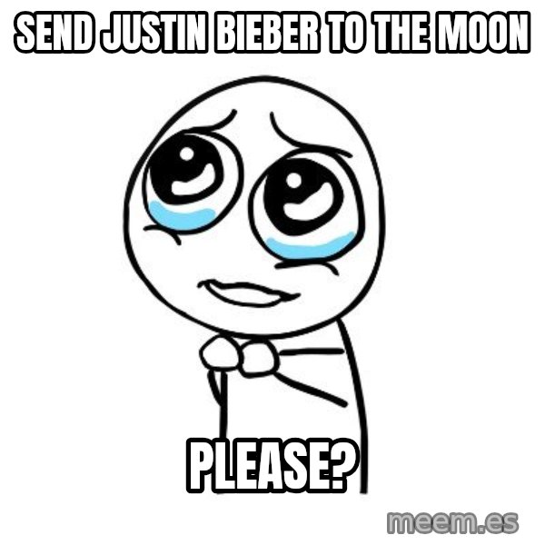 pleaseguy  meme: send justin bieber to the moon / please?
