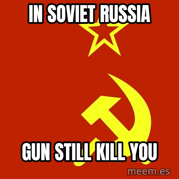 In Soviet Russia meme: IN SOVIET RUSSIA / GUN STILL KILL YOU