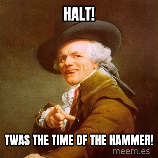 Joseph Ducreux meme: halt! / twas the time of the hammer!