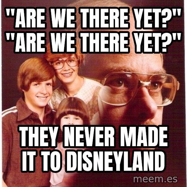 Vengeance Dad meme: "are we there yet?" "are we there yet?" / they never made it to disneyland