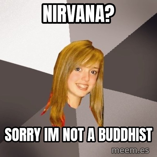 Musically Oblivious 8th Grader meme: nirvana? / sorry im not a buddhist
