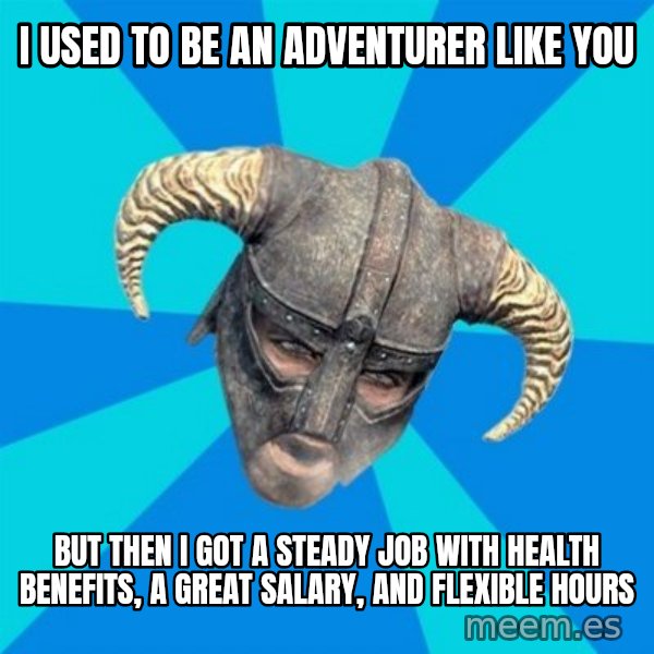 skyrim stan meme: I used to be an adventurer like you / but then i got a steady job with health benefits, a great salary, and flexible hours
