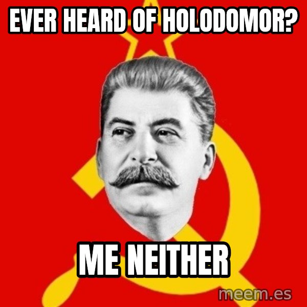 Stalin Says meme: ever heard of holodomor? / me neither