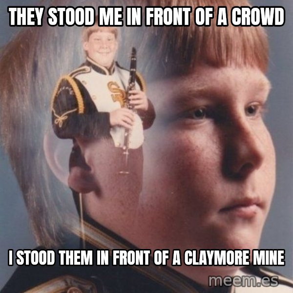 PTSD Clarinet Boy meme: they stood me in front of a crowd / i stood them in front of a claymore mine