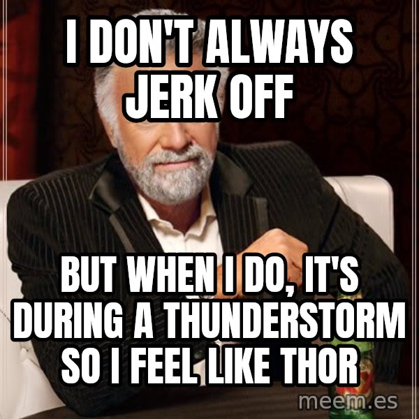 The Most Interesting Man In The World meme: i don't always jerk off / but when i do, it's during a thunderstorm so i feel like thor