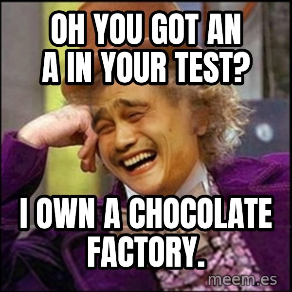 yaowonkaxd meme: OH YOU GOT AN A IN YOUR TEST? / I own a chocolate factory.