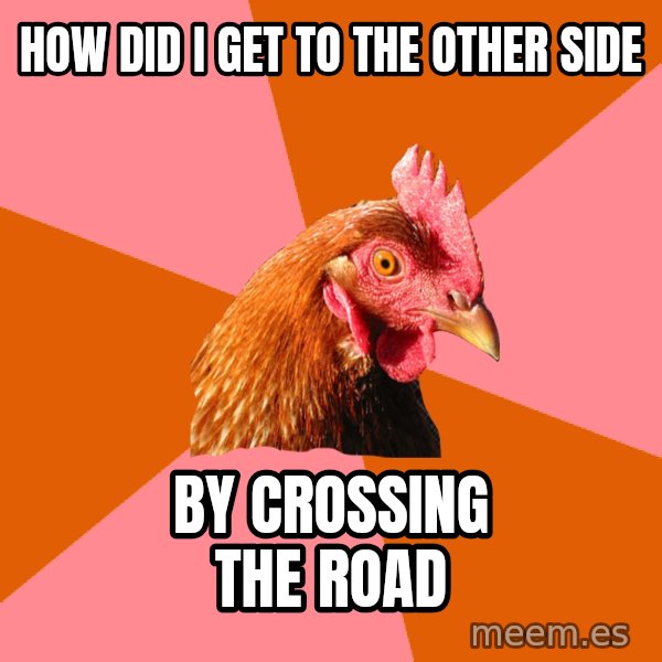 Anti Joke Chicken meme: how did i get to the other side / by crossing the road