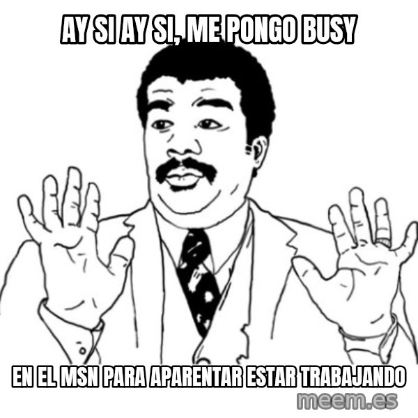 AY SI meme: Ay si ay si, me pongo busy / en el msn para aparentar estar trabajando