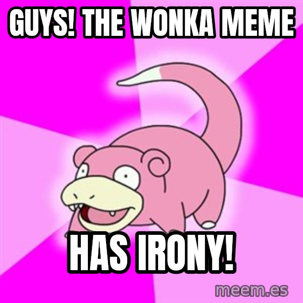 Slowpoke meme: Guys! the wonka meme / has irony!