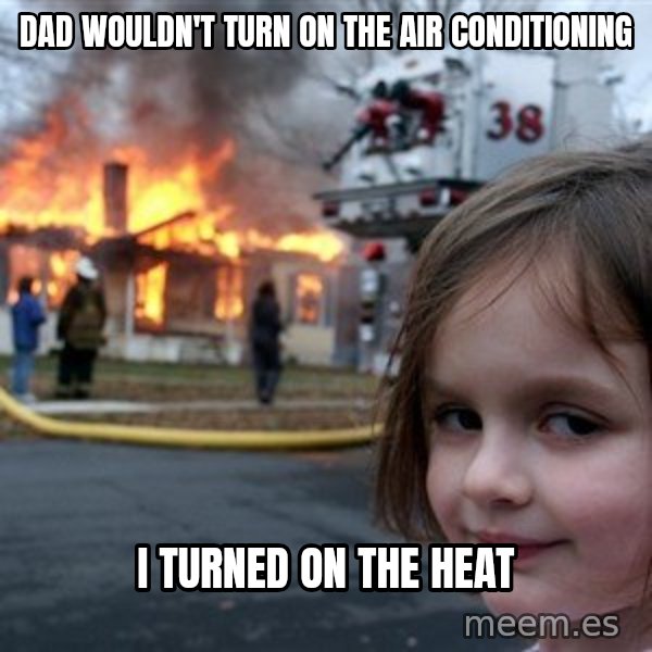 Disaster Girl meme: dad wouldn't turn on the air conditioning / i turned on the heat