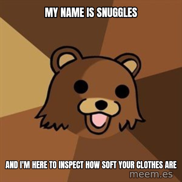Pedobear meme: my name is snuggles / And I'm here to inspect how soft your clothes are