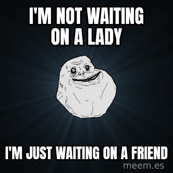 Forever Alone meme: I'm not waiting on a lady / I'm just waiting on a friend