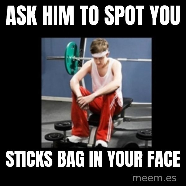 Annoying Gym Newbie meme: Ask him to spot you / Sticks bag in your face