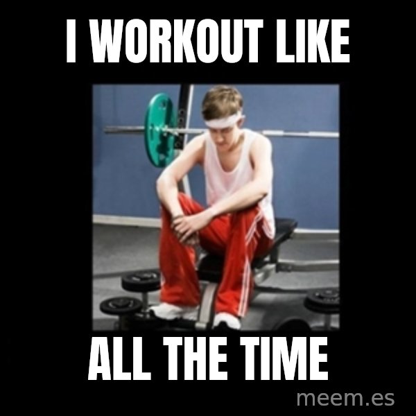 Annoying Gym Newbie meme: I Workout Like / All The Time